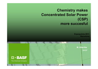 Chemistry makes
Concentrated Solar Power
                   (CSP)
          more succesful

                 Expoquimia 2011
                      Barcelona




                   M. Altarriba
                         BASF
 