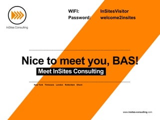 New York I Timisoara I London I Rotterdam I Ghent
www.insites-consulting.com
Nice to meet you, BAS!
Meet InSites Consulting
WIFI: InSitesVisitor
Password: welcome2insites
 