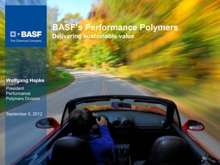BASF’s Performance Polymers
                    Delivering sustainable value




Wolfgang Hapke
President
Performance
Polymers Division


September 5, 2012
 
