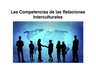 Las Competencias de las Relaciones
Interculturales
 