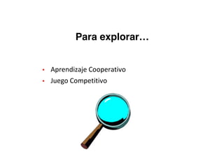▪ Aprendizaje	Cooperativo
▪ Juego	Competitivo
Para explorar…
 