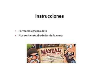 ▪ Formamos	grupos	de	4
▪ Nos	sentamos	alrededor	de	la	mesa
Instrucciones
 