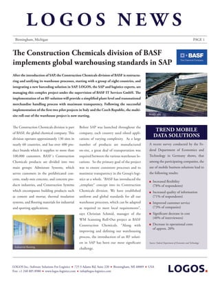 LOGOS NEWS
 Birmingham, Michigan                                                                                                                         PAGE 1



The Construction Chemicals division of BASF
implements global warehousing standards in SAP
After the introduction of SAP, the Construction Chemicals division of BASF is restructu-
ring and unifying its warehouse processes, starting with a group of eight countries, and
integrating a new barcoding solution in SAP. LOGOS, the SAP and logistics experts, are
managing this complex project under the supervision of BASF IT Services GmbH. The
implementation of an RF-solution will provide a simplified plant-level and transnational
merchandise handling process with maximum transparency. Following the successful
implementation of the first two pilot projects in Italy and the Czech Republic, the multi-
                                                                                               Ready mix
site roll-out of the warehouse project is now starting.


The Construction Chemicals division is part      Before SAP was launched throughout the
                                                                                                    TRENd MOBILE
of BASF, the global chemical company. This       company, each country used siloed appli-
                                                                                                   dATA SOLuTIONS
division operates approximately 130 sites in     cations of varying complexity. As a large
nearly 60 countries, and has over 400 pro-       number of products are manufactured           A recent survey conducted by the Fe-
duct brands which it supplies to more than       on-site, a great deal of transportation was   deral Department of Economics and
100,000 customers. BASF´s Construction           required between the various warehouse lo-    Technology in Germany shows, that
Chemicals products are divided into two          cations. So the primary goal of the project   among the participating companies, the
main groups: Admixture Systems, which            was to ensure consistent processes and to     use of mobile business solutions lead to
serves customers in the prefabricated con-       maximize transparency in the Group’s logi-    the following results:
crete, ready-mix concrete, and concrete pro-     stics as a whole. “BASF has introduced the
                                                                                                  Increased flexibility
ducts industries, and Construction Systems       „template“ concept into its Construction         (78% of respondents)
which encompasses building products such         Chemicals division. We have established          Increased quality of information
as cement and mortar, thermal insulation         uniform and global standards for all our         (71% of respondents)
systems, and flooring materials for industrial   warehouse processes, which can be adapted        Improved customer service
and sporting applications.                       as required to meet local requirements”,         (73% of companies)
                                                 says Christian Schmid, manager of the            Significant decrease in cost
                                                 WM Scanning Roll-Out project at BASF             (40% of interviewees)

                                                 Construction Chemicals. “Along with              Decrease in operational costs
                                                                                                  of approx. 20%
                                                 improving and defining our warehousing
                                                 process, the introduction of an RF soluti-
                                                 on in SAP has been our most significant       Source: Federal Department of Economics and Technology
 Industrial flooring
                                                 challenge.




LOGOS Inc.-Software Solutions For Logistics 725 S Adams Rd, Suite 220 Birmingham, MI 48009     USA
Fon: +1 248 885 8980 www.logos-logistics.com info@logos-logistics.com
 