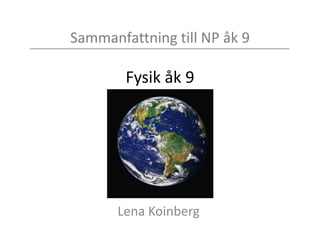 Sammanfattning till NP åk 9
Fysik åk 9
Lena Koinberg
 