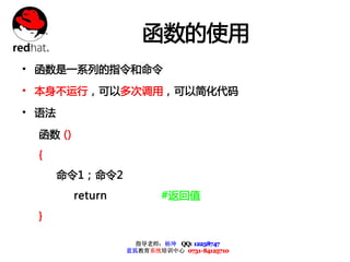 函数的使用
• 函数是一系列的指令和命令
• 本身不运行，可以多次调用，可以简化代码
• 语法
  函数 ()
  {
       命令1；命令2
          return           #返回值
  }

                     指导老师：杨坤 QQ: 12238747
                   蓝狐教育系统培训中心 0731-84125710
 