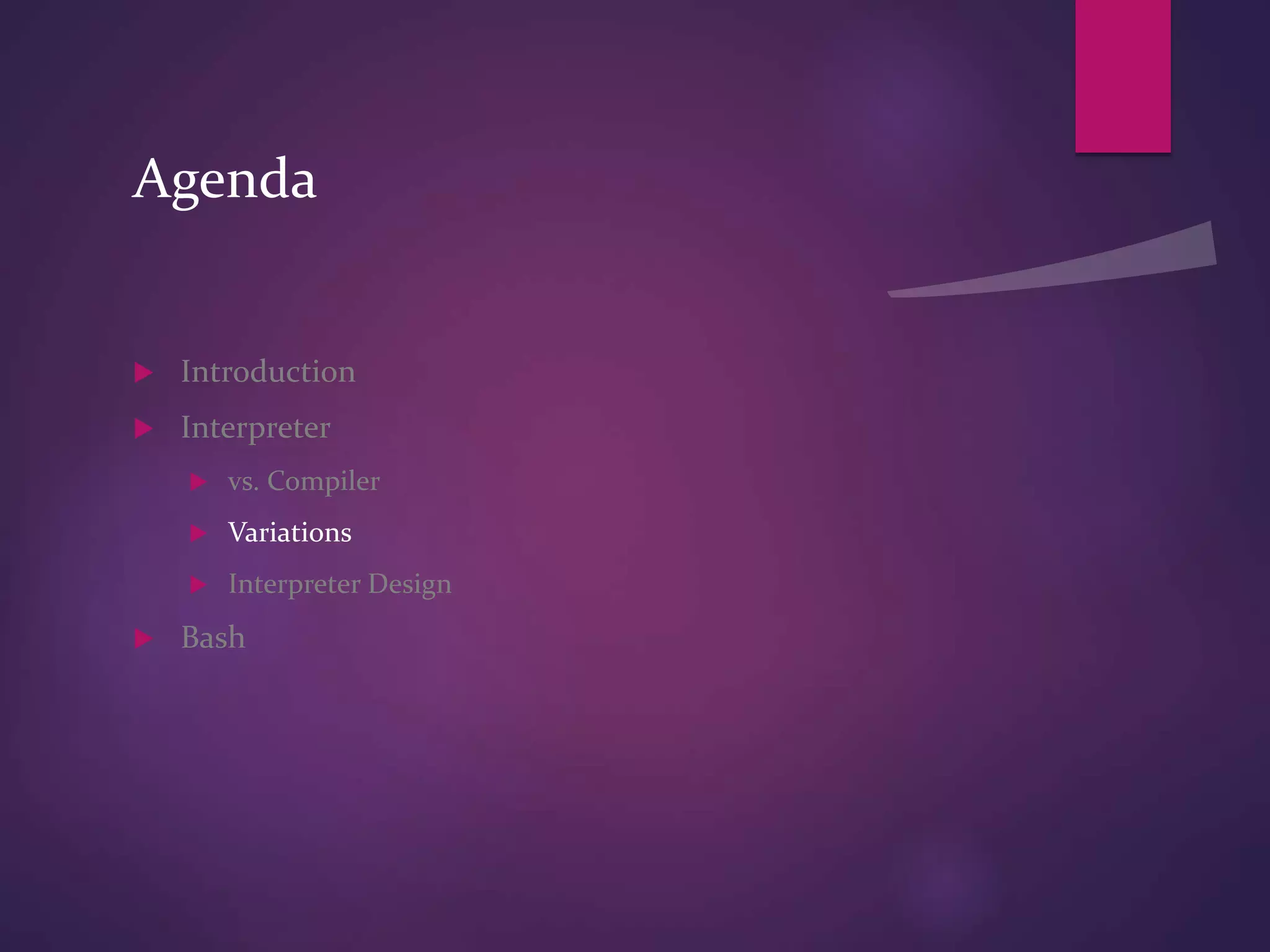 Agenda
 Introduction
 Interpreter
 vs. Compiler
 Variations
 Interpreter Design
 Bash
 