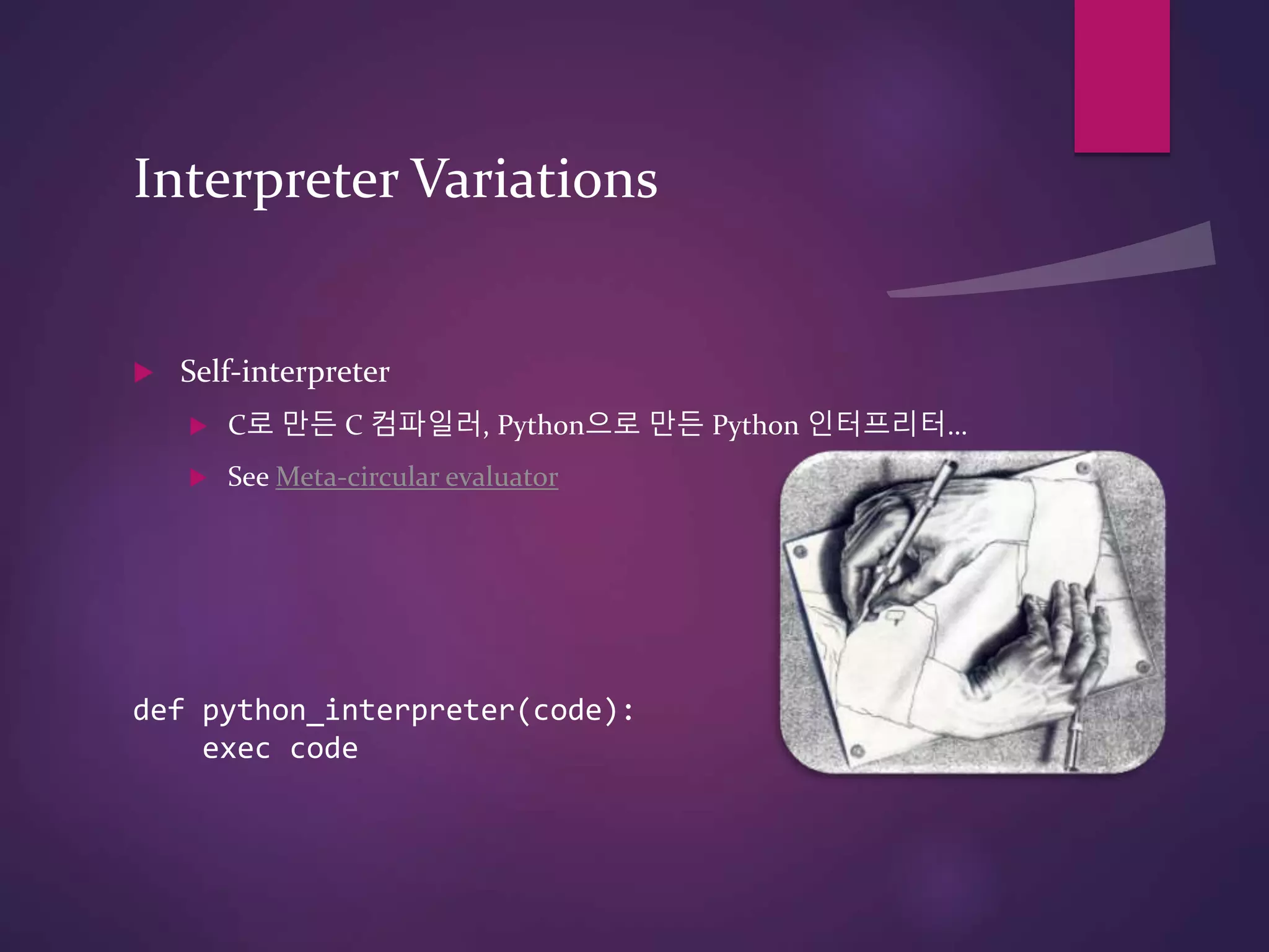 Interpreter Variations
 Self-interpreter
 C로 만든 C 컴파일러, Python으로 만든 Python 인터프리터…
 See Meta-circular evaluator
def python_interpreter(code):
exec code
 