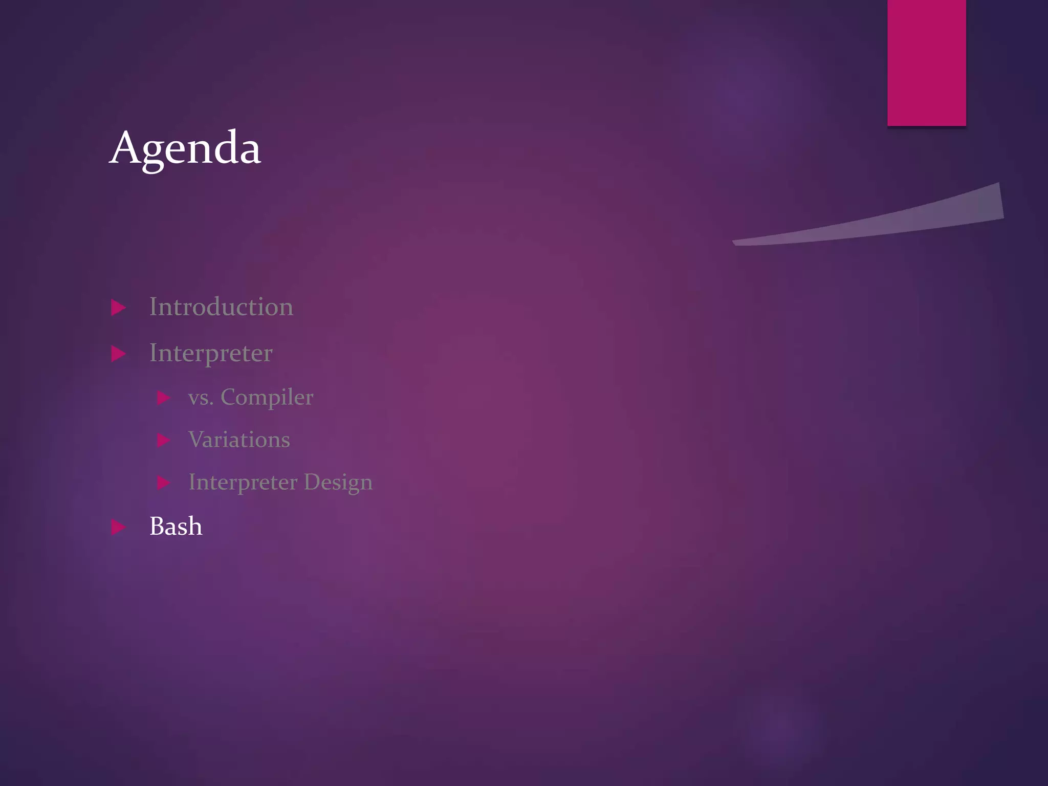 Agenda
 Introduction
 Interpreter
 vs. Compiler
 Variations
 Interpreter Design
 Bash
 