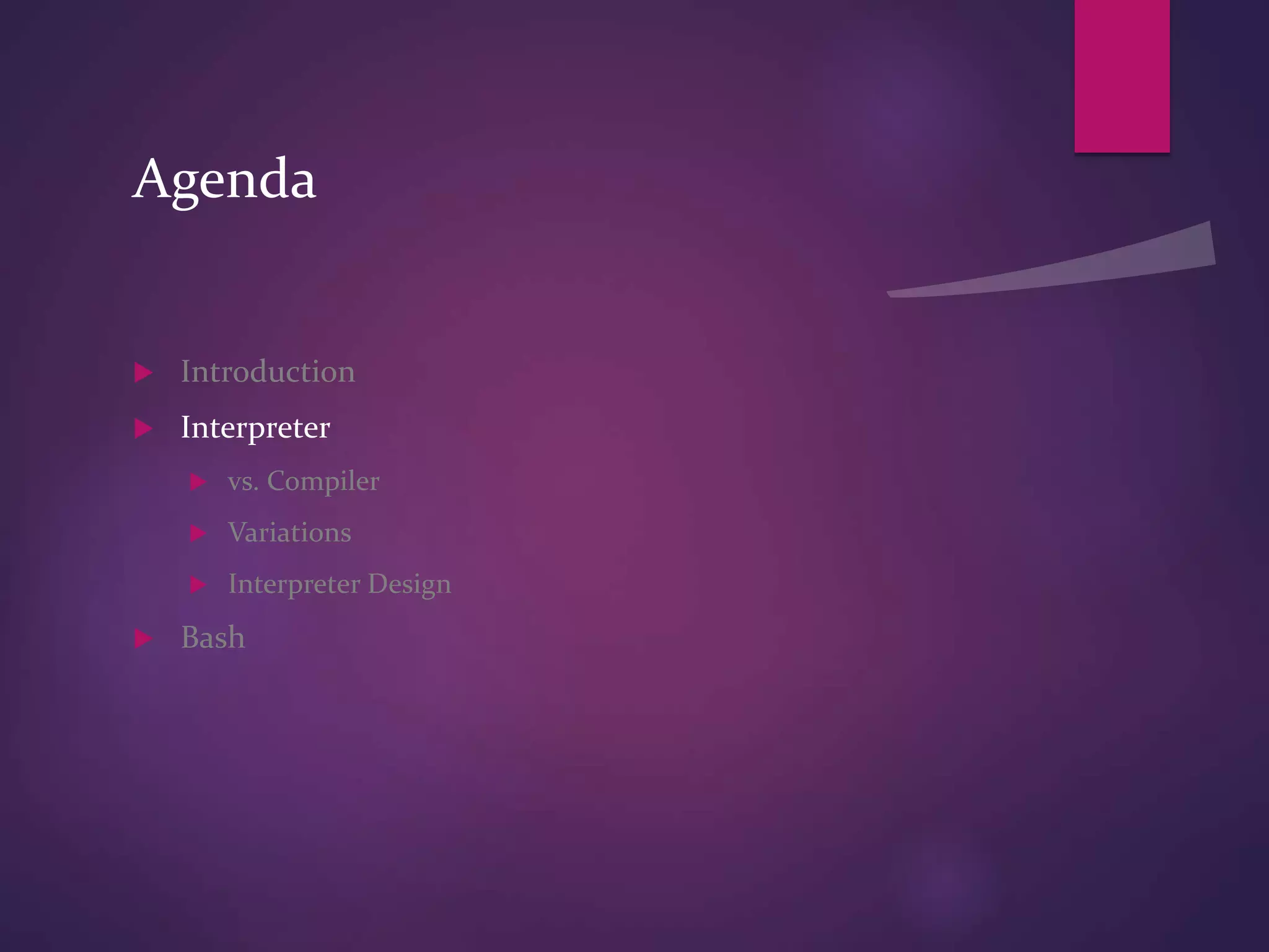Agenda
 Introduction
 Interpreter
 vs. Compiler
 Variations
 Interpreter Design
 Bash
 