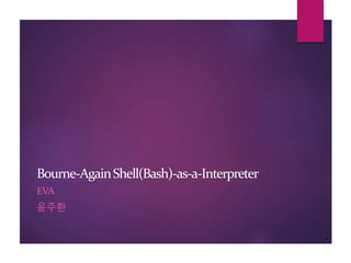 Bourne-AgainShell(Bash)-as-a-Interpreter
EVA
윤주환
 