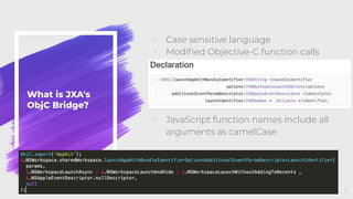 What is JXA's
ObjC Bridge?
◦ Case sensitive language
◦ Modiﬁed Objective-C function calls
◦ JavaScript function names include all
arguments as camelCase
11
 