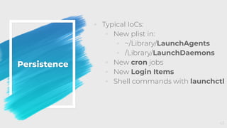 Persistence
◦ Typical IoCs:
◦ New plist in:
◦ ~/Library/LaunchAgents
◦ /Library/LaunchDaemons
◦ New cron jobs
◦ New Login Items
◦ Shell commands with launchctl
43
 