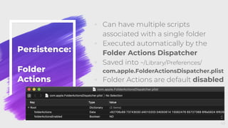 Persistence:
Folder
Actions
◦ Can have multiple scripts
associated with a single folder
◦ Executed automatically by the
Folder Actions Dispatcher
◦ Saved into ~/Library/Preferences/
com.apple.FolderActionsDispatcher.plist
◦ Folder Actions are default disabled
45
 