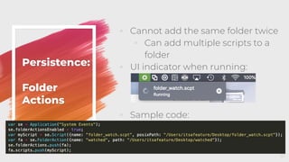 Persistence:
Folder
Actions
◦ Cannot add the same folder twice
◦ Can add multiple scripts to a
folder
◦ UI indicator when running:
◦ Sample code:
47
 