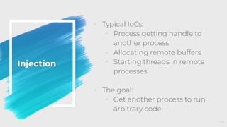 Injection
◦ Typical IoCs:
◦ Process getting handle to
another process
◦ Allocating remote buffers
◦ Starting threads in remote
processes
◦ The goal:
◦ Get another process to run
arbitrary code
49
 