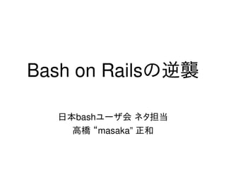 Bash on Railsの逆襲

      日本bashユーザ会 ネタ担当
        高橋 “masaka” 正和

              