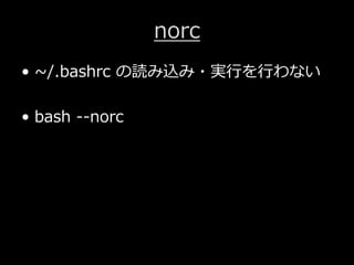 norc
&bull; ~/.bashrc の読み込み・実⾏を⾏わない
&bull; bash --norc
 