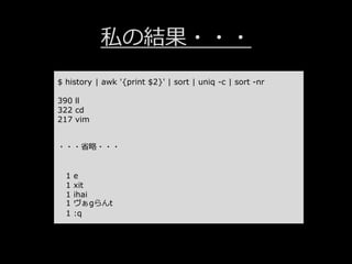 私の結果・・・
$ history | awk '{print $2}' | sort | uniq -c | sort -nr
390 ll
322 cd
217 vim
・・・省略・・・
1 e
1 xit
1 ihai
1 ヴぁgらんt
1 :q
 