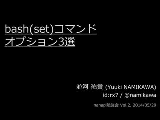 bash(set)コマンド
オプション3選
並河 祐貴 (Yuuki NAMIKAWA)
id:rx7 / @namikawa
nanapi勉強会 Vol.2, 2014/05/29
 