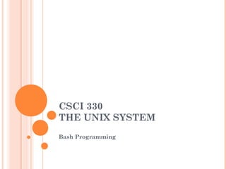 CSCI 330
THE UNIX SYSTEM
Bash Programming
 