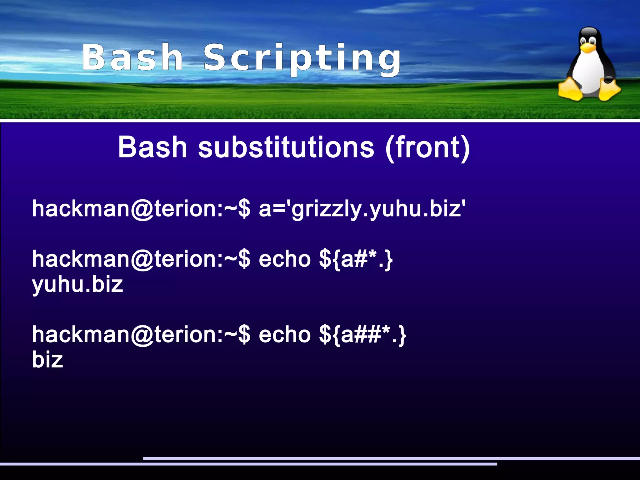 Bash Scripting
Bash substitutions
Inside ${ ... } Action taken
name%pattern Remove (shortest)
rear-anchored pattern
name%%pattern Remove (longest)
rear-anchored pattern
name/pattern/string Replace first occurrence
name//pattern/string Replace all occurrences
 