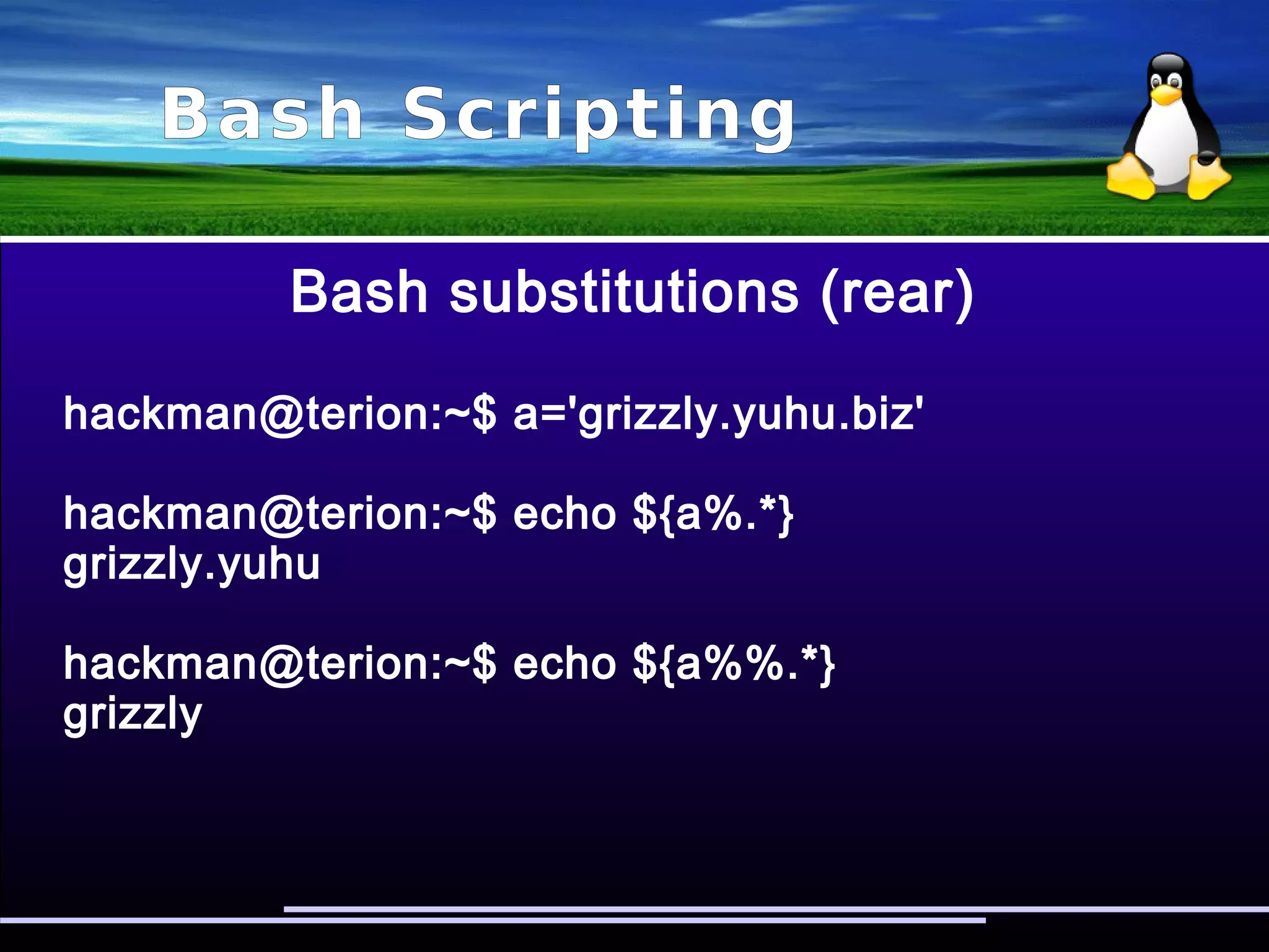 Bash Scripting
Bash substitutions
hackman@terion:~$ a='123456'
hackman@terion:~$ echo ${a:3:5}
456
hackman@terion:~$ echo ${a:1:4}
2345
hackman@terion:~$ echo ${#a}
6
 
