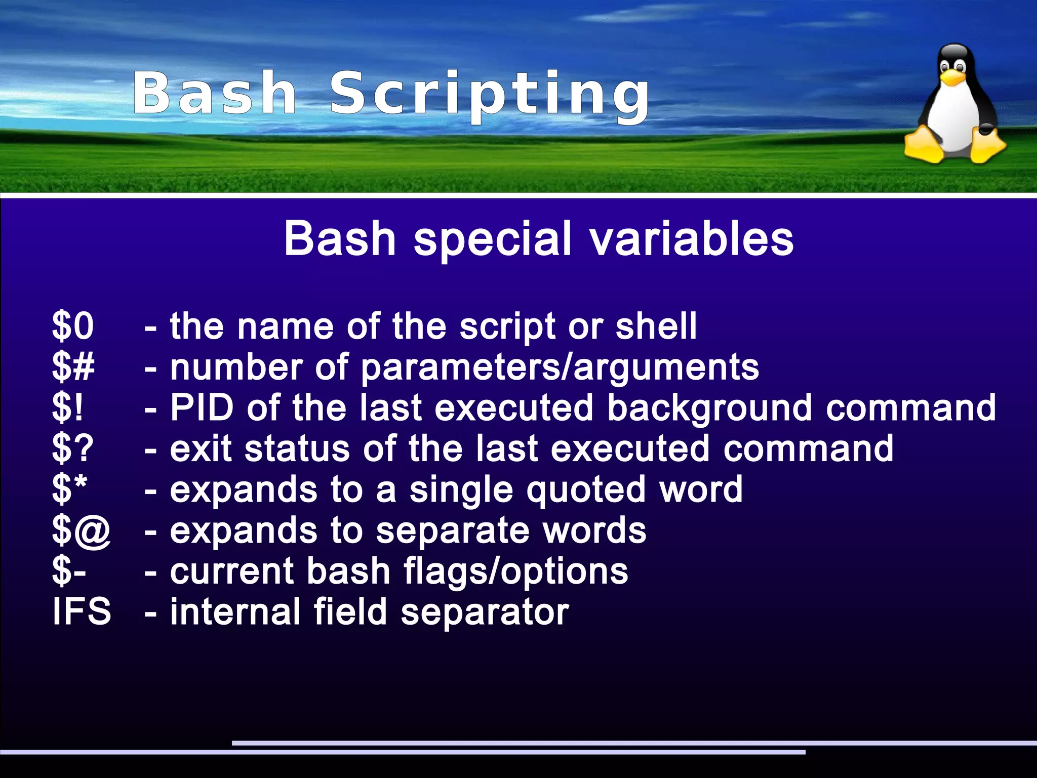 Bash Scripting
Parameter expansion
$ function am() { for i in "$*"; do echo ”$i”; done }
$ am jo ji ko
“jo ji ko”
$ function am() { for i in "$@"; do echo ”$i”; done }
$ am jo ji ko
“jo”
“ji”
“ko”
 