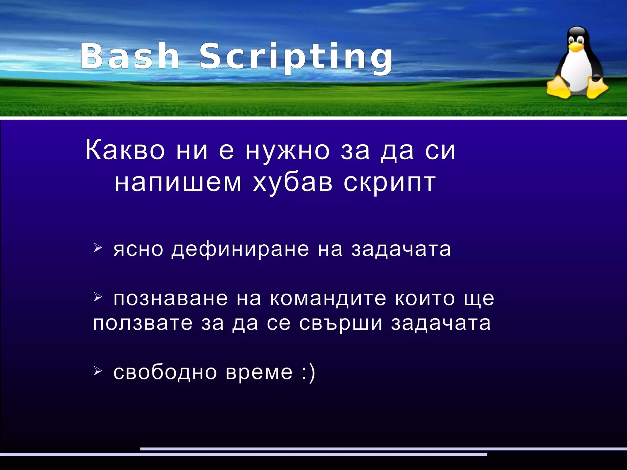 Bash Scripting
Какво ни е нужно за да си
напишем хубав скрипт
➢ ясно дефиниране на задачата
➢ познаване на командите които ще ползвате
за да се свърши задачата
➢ свободно време :)
 