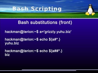 Bash Scripting
Bash substitutions
Inside ${ ... } Action taken
name%pattern Remove (shortest)
rear-anchored pattern
name%%pattern Remove (longest)
rear-anchored pattern
name/pattern/string Replace first occurrence
name//pattern/string Replace all occurrences
 