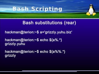 Bash Scripting
Bash substitutions
hackman@terion:~$ a='123456'
hackman@terion:~$ echo ${a:3:5}
456
hackman@terion:~$ echo ${a:1:4}
2345
hackman@terion:~$ echo ${#a}
6
 