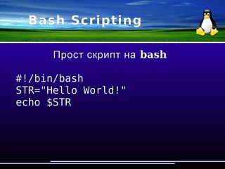 Bash Scripting
Прост скрипт на bash
#!/bin/bash
STR="Hello World!"
echo $STR
 