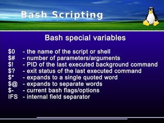 Bash Scripting
Parameter expansion
$ function am() { for i in "$*"; do echo ”$i”; done }
$ am jo ji ko
“jo ji ko”
$ function am() { for i in "$@"; do echo ”$i”; done }
$ am jo ji ko
“jo”
“ji”
“ko”
 