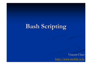 Bash Scripting



                   Vincent Claes
          http://www.mobile-it.be