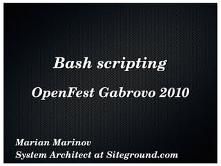 Bash scripting OpenFest Gabrovo 2010 Marian Marinov System Architect at Siteground.com 