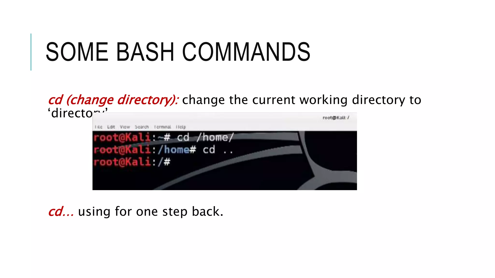 SOME BASH COMMANDS
cd (change directory): change the current working directory to
‘directory’
cd… using for one step back.
 