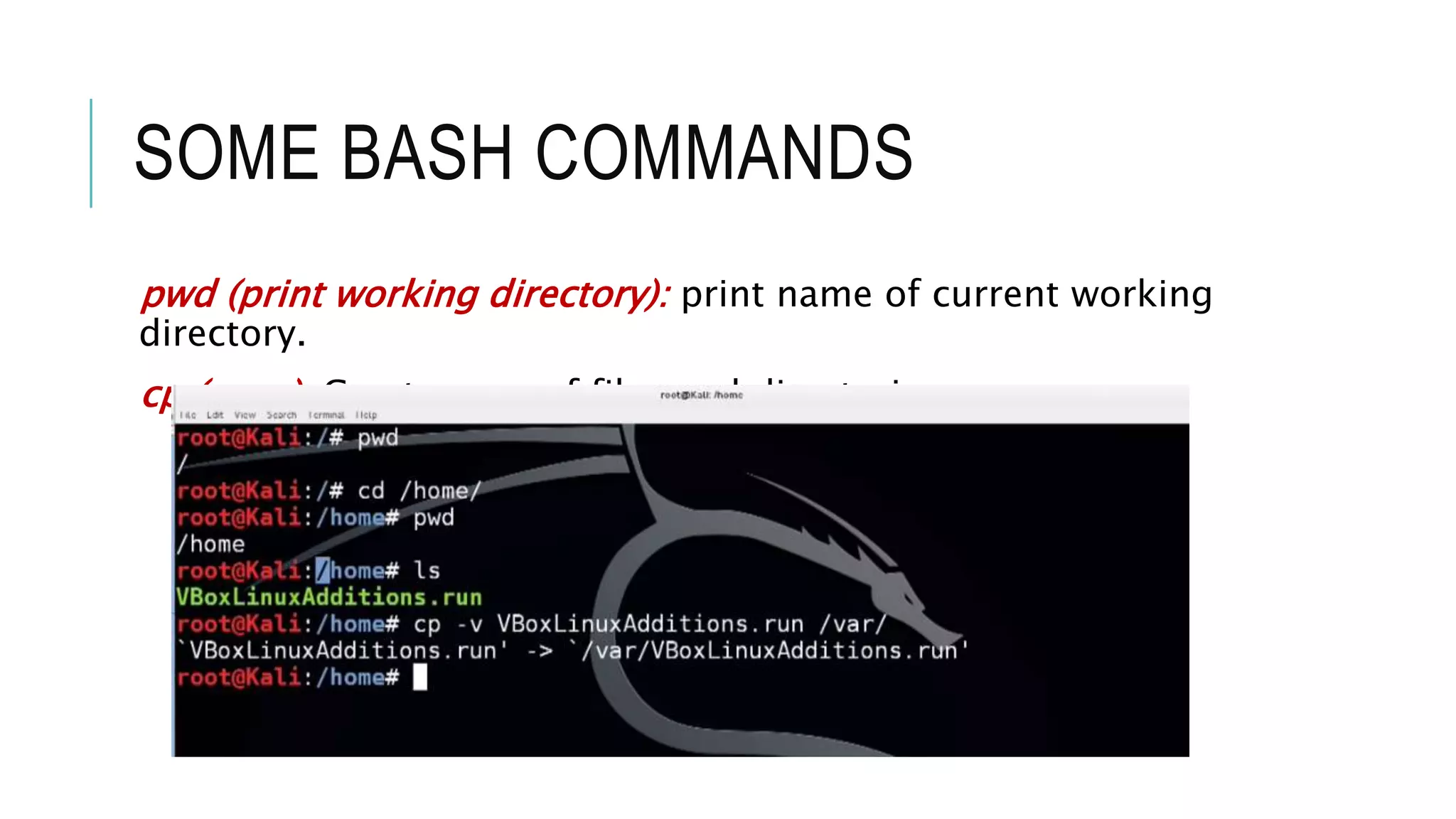 SOME BASH COMMANDS
pwd (print working directory): print name of current working
directory.
cp (copy): Create copy of files and directories
 