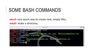 SOME BASH COMMANDS
touch: very quick way to create new, empty files.
mkdir: make a directory.
 
