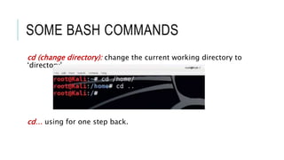 SOME BASH COMMANDS
cd (change directory): change the current working directory to
‘directory’
cd… using for one step back.
 