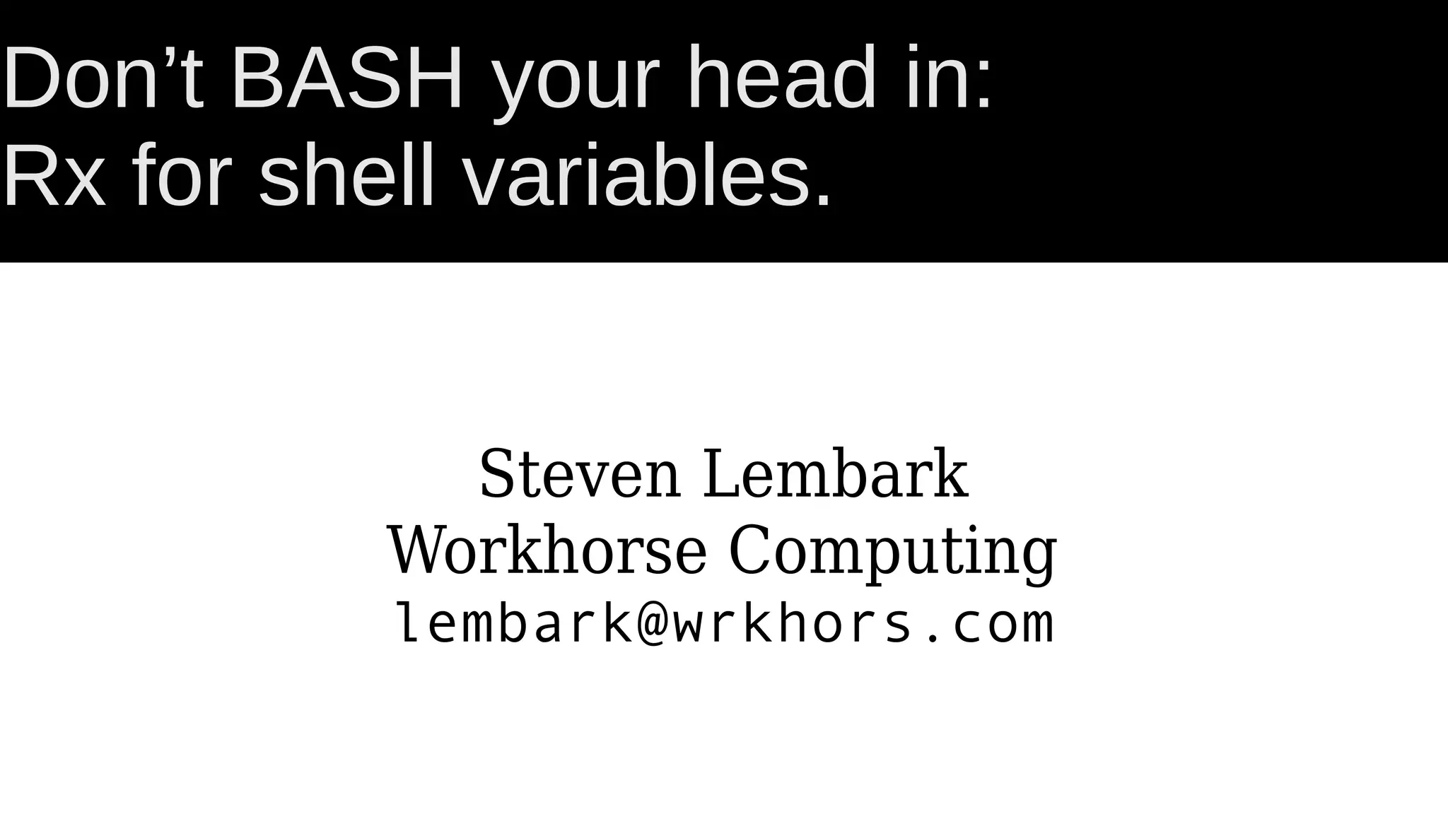 Don’t BASH your head in: Rx for shell variables. Steven Lembark Workhorse Computing lembark@wrkhors.com 