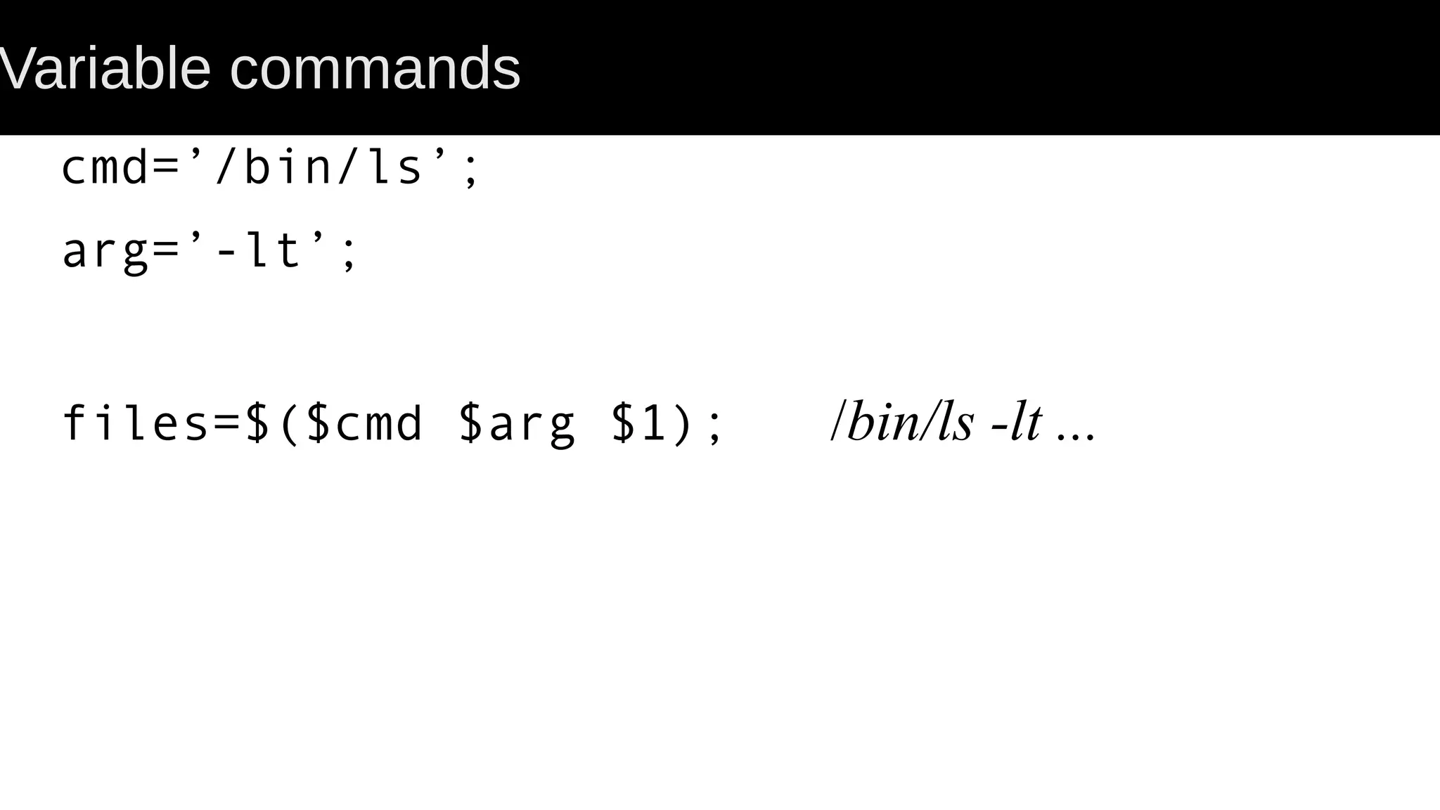 Variable commands cmd=’/bin/ls’; arg=’-lt’; files=$($cmd $arg $1); /bin/ls -lt ... 