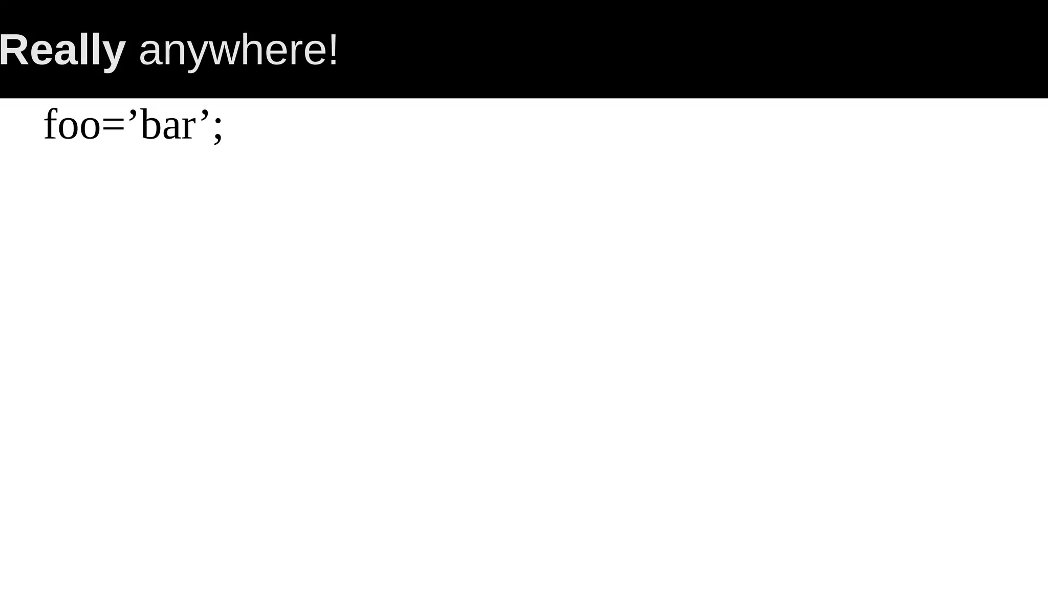 Really anywhere! foo=’bar’; 