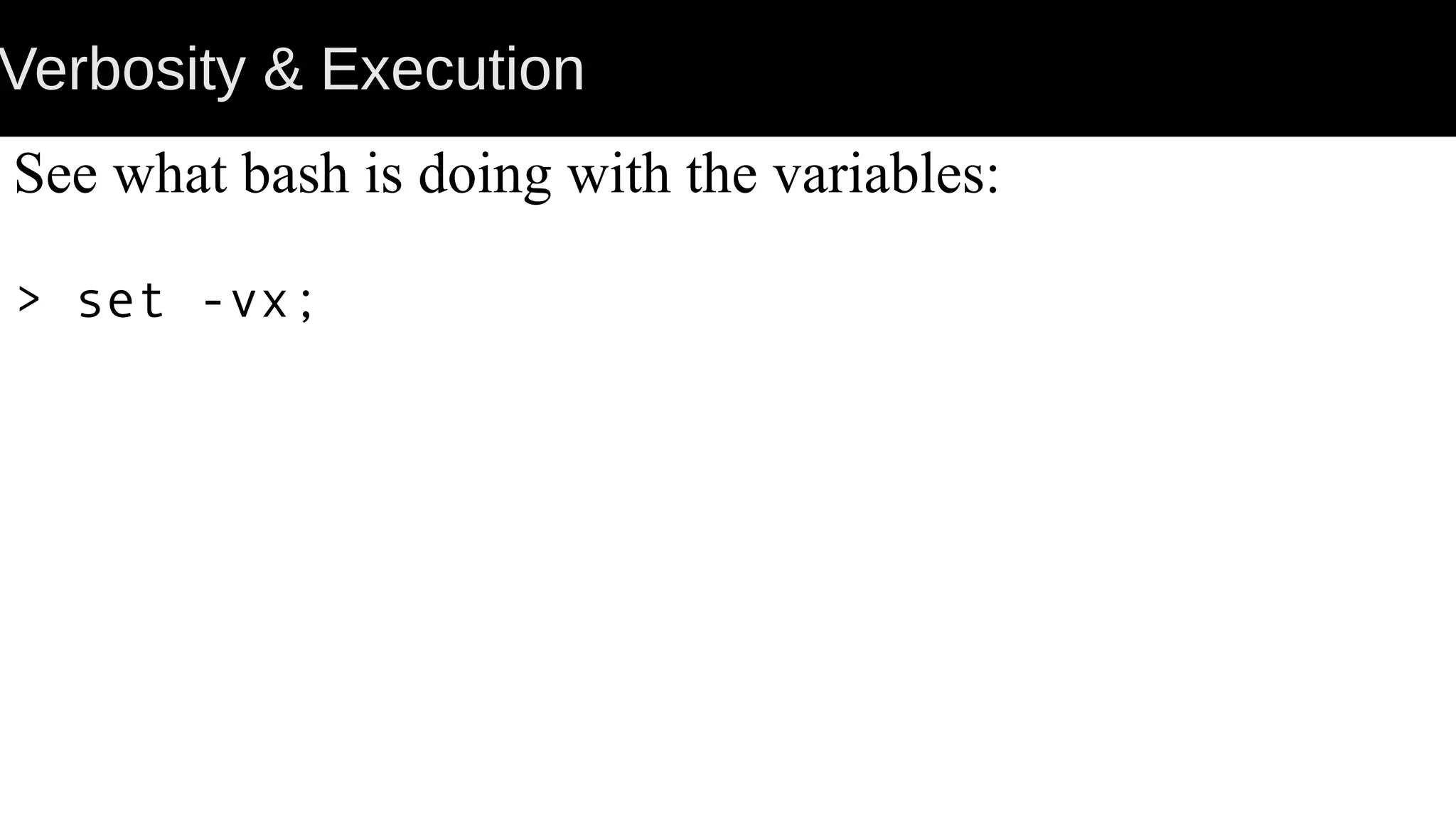 Verbosity & Execution See what bash is doing with the variables: > set -vx; 
