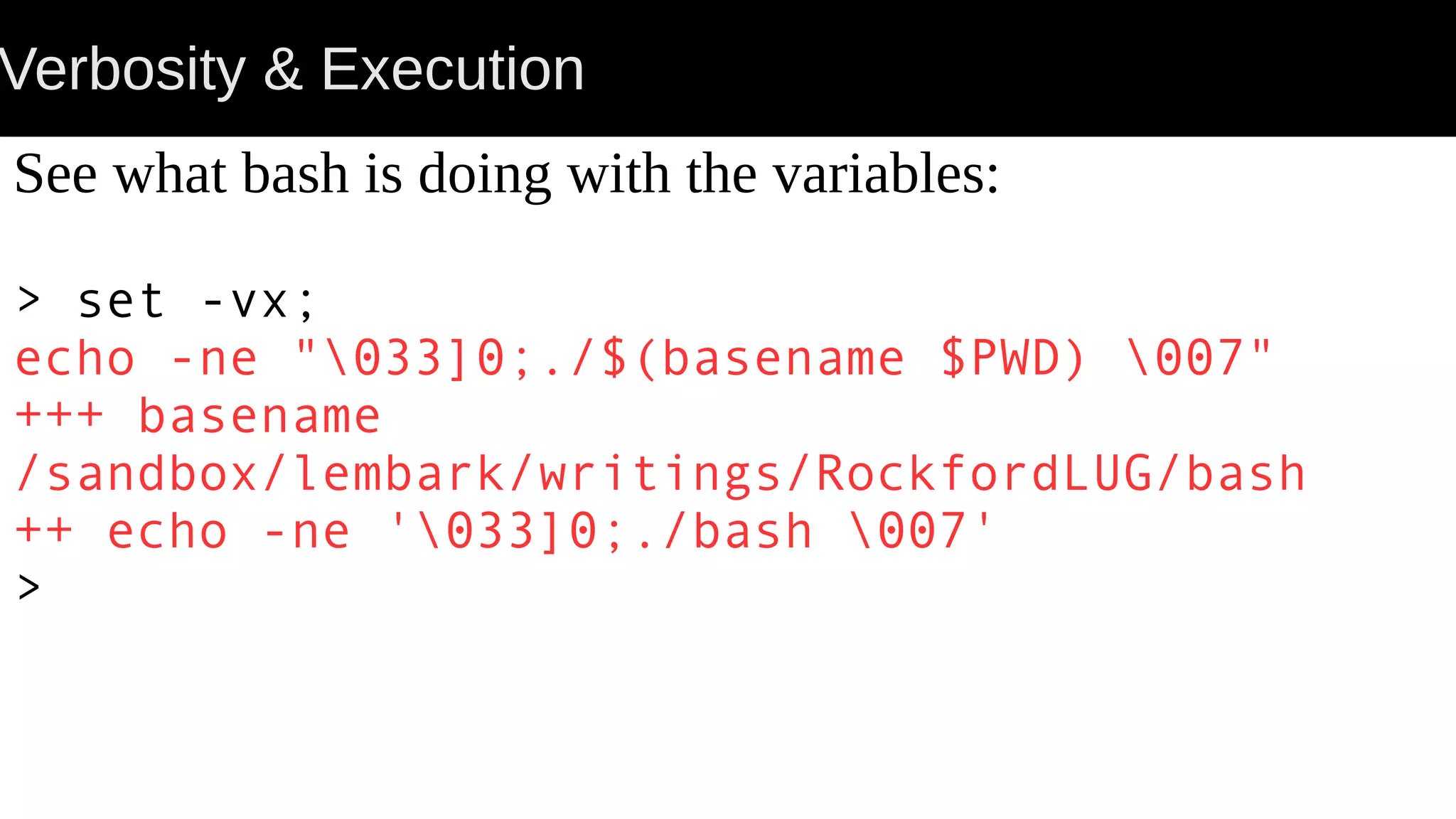 Verbosity & Execution See what bash is doing with the variables: > set -vx; echo -ne "033]0;./$(basename $PWD) 007" +++ basename /sandbox/lembark/writings/RockfordLUG/bash ++ echo -ne '033]0;./bash 007' > 