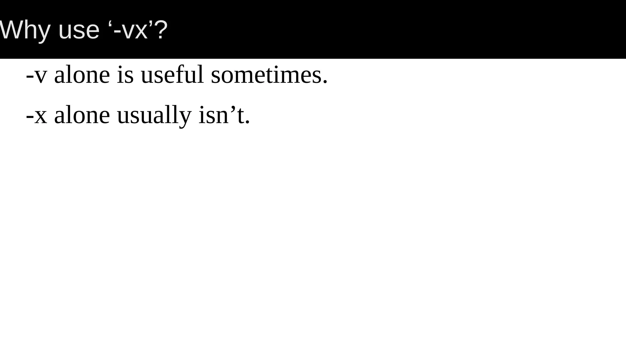 Why use ‘-vx’? -v alone is useful sometimes. -x alone usually isn’t. 