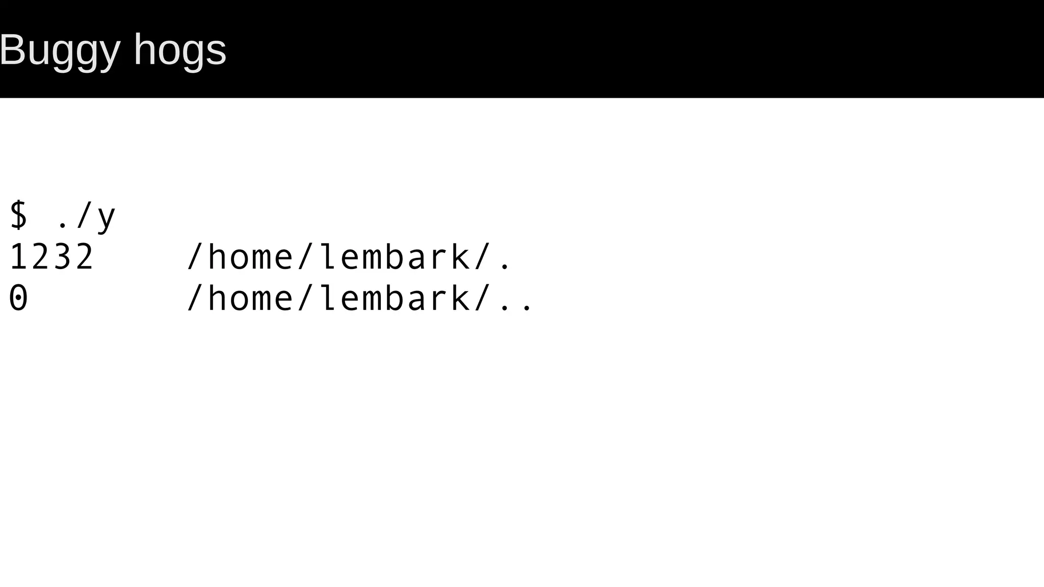 Buggy hogs $ ./y 1232 /home/lembark/. 0 /home/lembark/.. 