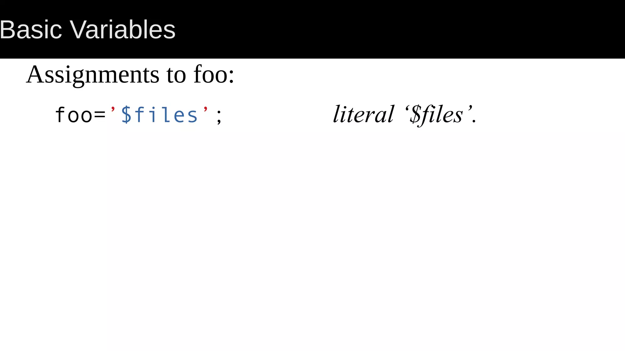 Basic Variables Assignments to foo: foo=’$files’; literal ‘$files’. 