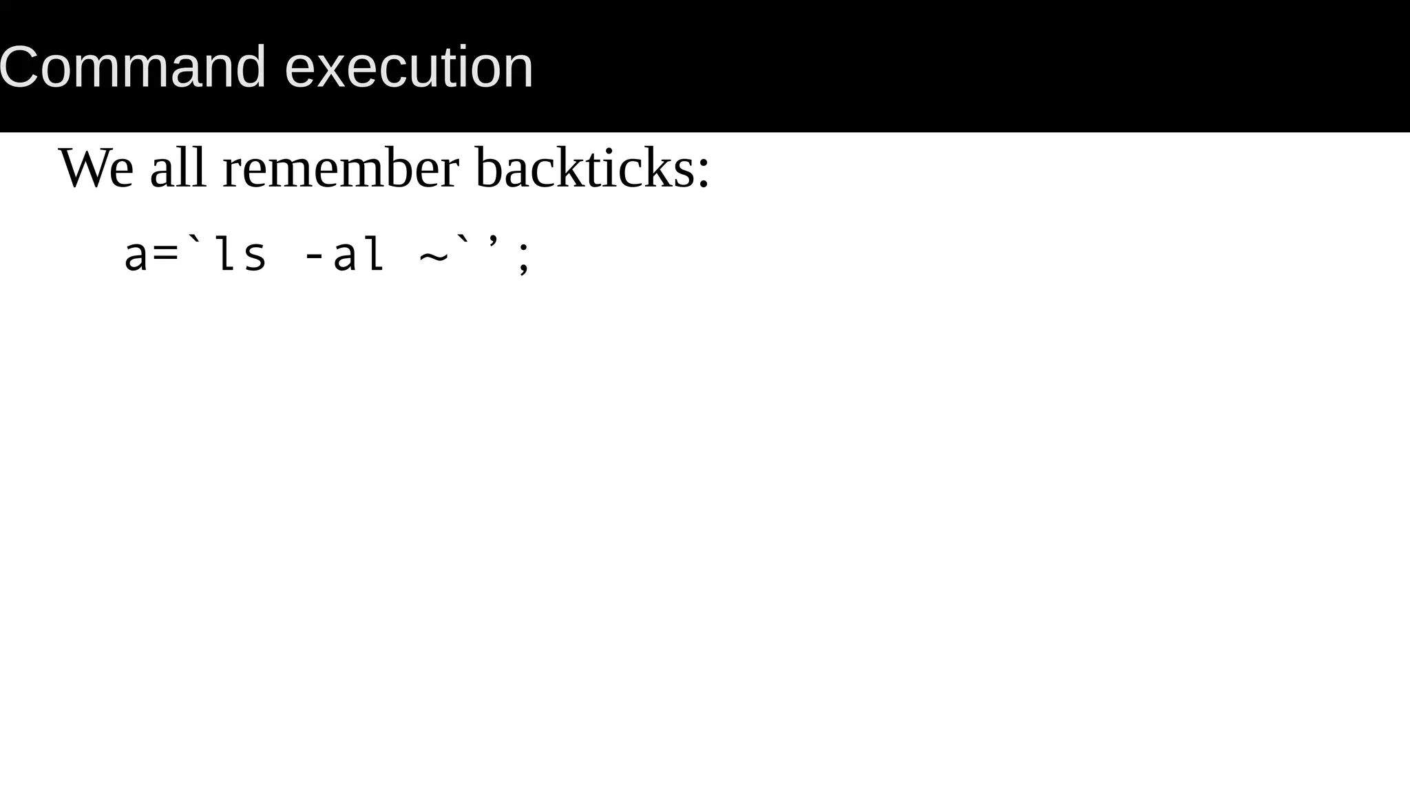 Command execution We all remember backticks: a=`ls -al ~`’; 