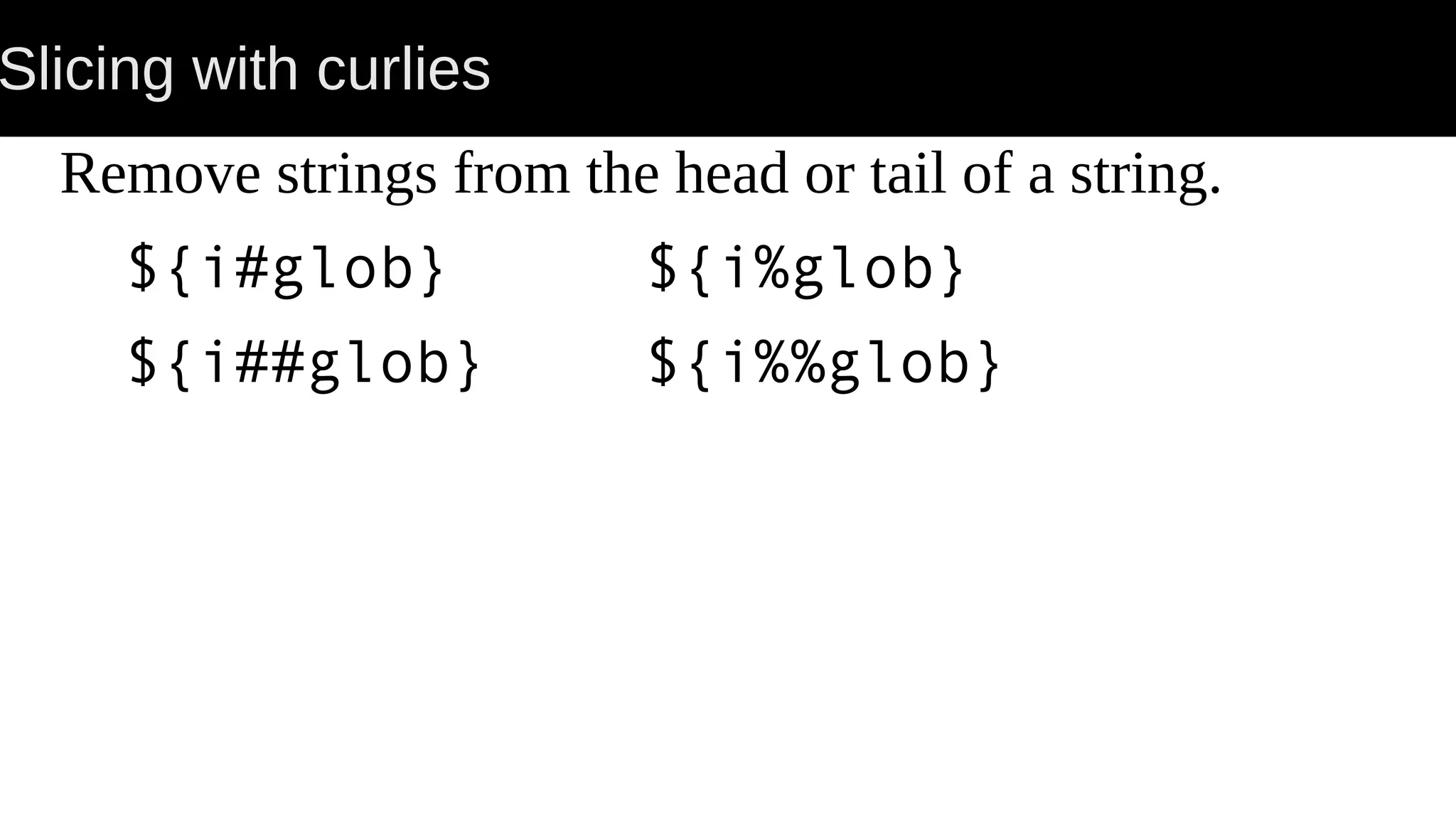Slicing with curlies Remove strings from the head or tail of a string. ${i#glob} ${i%glob} ${i##glob} ${i%%glob} 