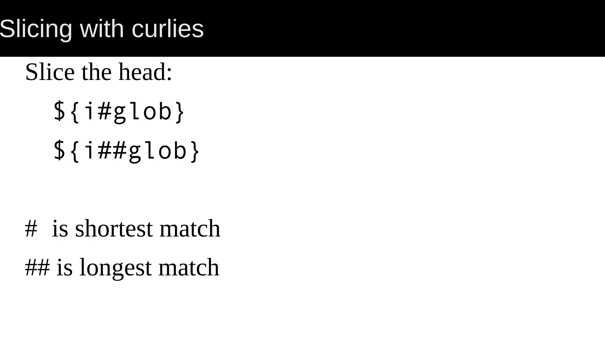Slicing with curlies Slice the head: ${i#glob} ${i##glob} # is shortest match ## is longest match 