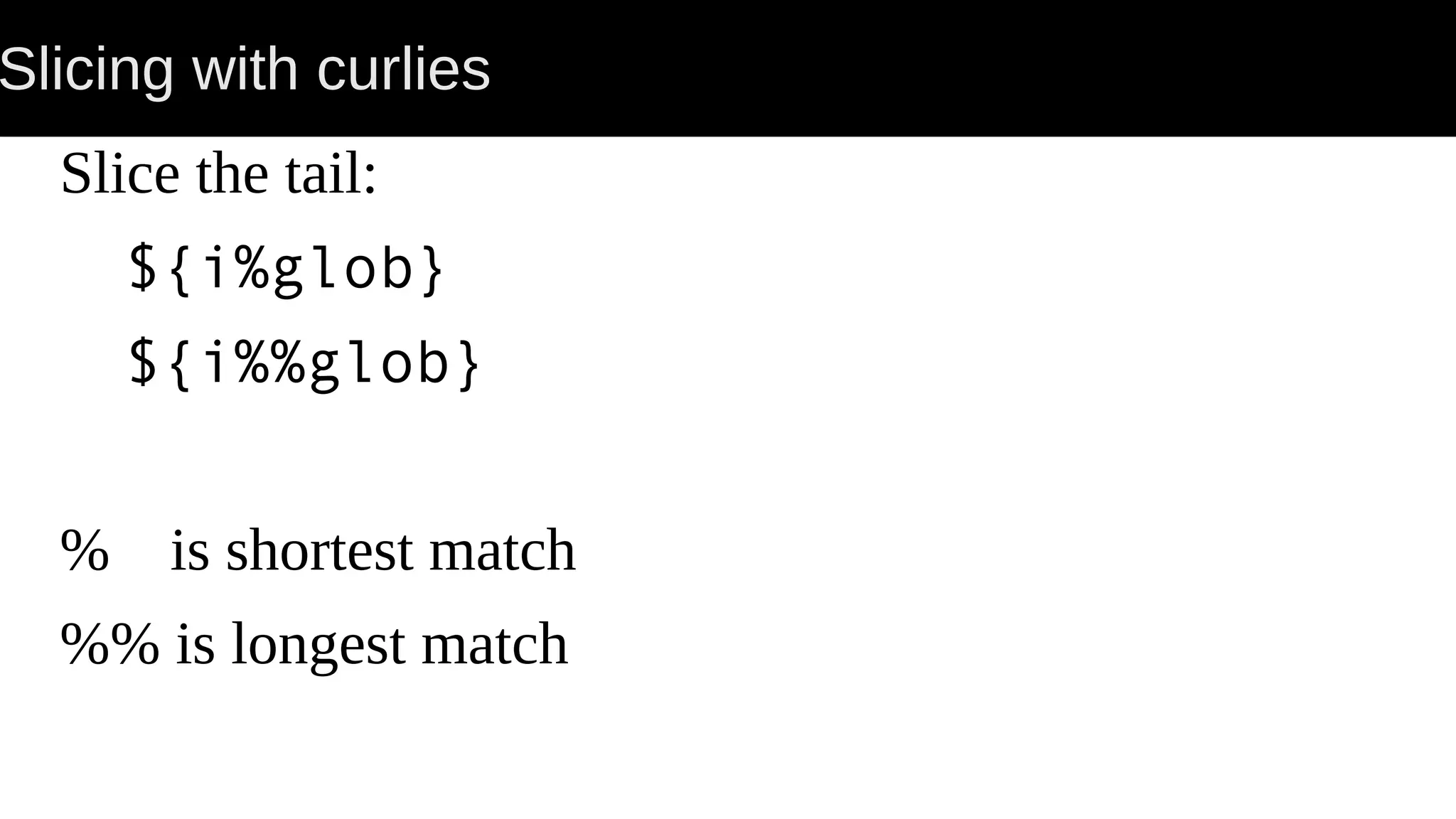 Slicing with curlies Slice the tail: ${i%glob} ${i%%glob} % is shortest match %% is longest match 